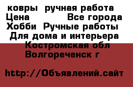 ковры  ручная работа › Цена ­ 2 500 - Все города Хобби. Ручные работы » Для дома и интерьера   . Костромская обл.,Волгореченск г.